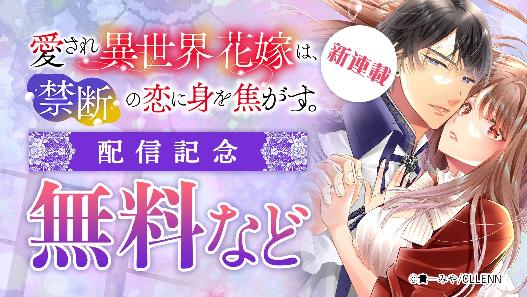 新連載　愛され異世界花嫁は、禁断の恋に身を焦がす。　配信記念