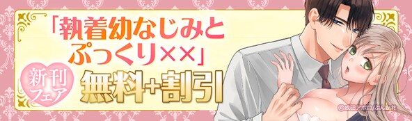 執着男子にゾクゾクするッ 「執着幼なじみとぷっくり××」新刊フェア